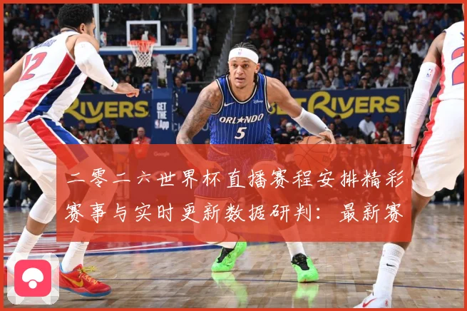 二零二六世界杯直播赛程安排精彩赛事与实时更新数据研判：最新赛事动态与深度分析