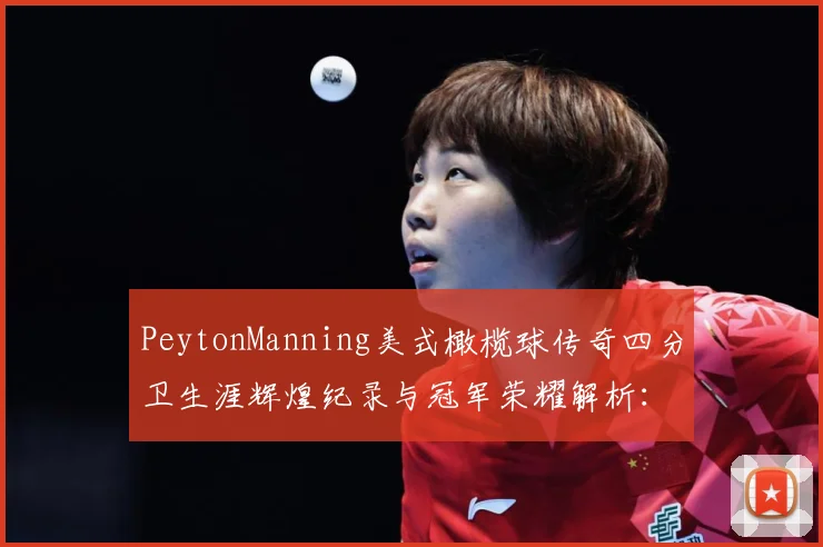 PeytonManning美式橄榄球传奇四分卫生涯辉煌纪录与冠军荣耀解析：最新赛事动态与深度分析