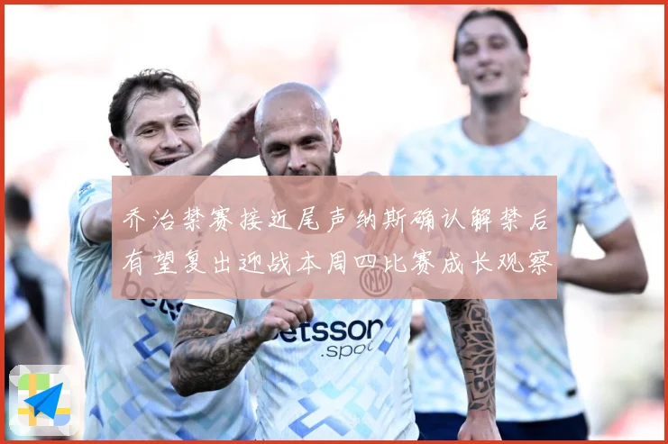 乔治禁赛接近尾声纳斯确认解禁后有望复出迎战本周四比赛成长观察：最新赛事动态与深度分析