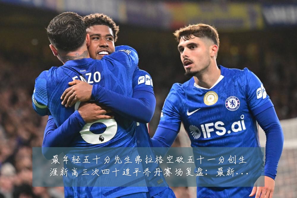 最年轻五十分先生弗拉格空砍五十一分创生涯新高三次四十追平乔丹赛场复盘：最新赛事动态与深度分析